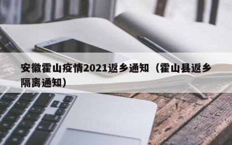 安徽霍山疫情2021返乡通知（霍山县返乡隔离通知）